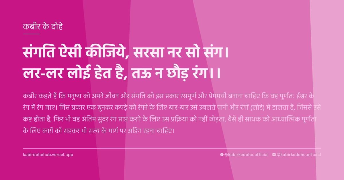 संगति ऐसी कीजिये, सरसा नर सो संग। लर-लर लोई हेत है, तऊ न छौड़ रंग।।