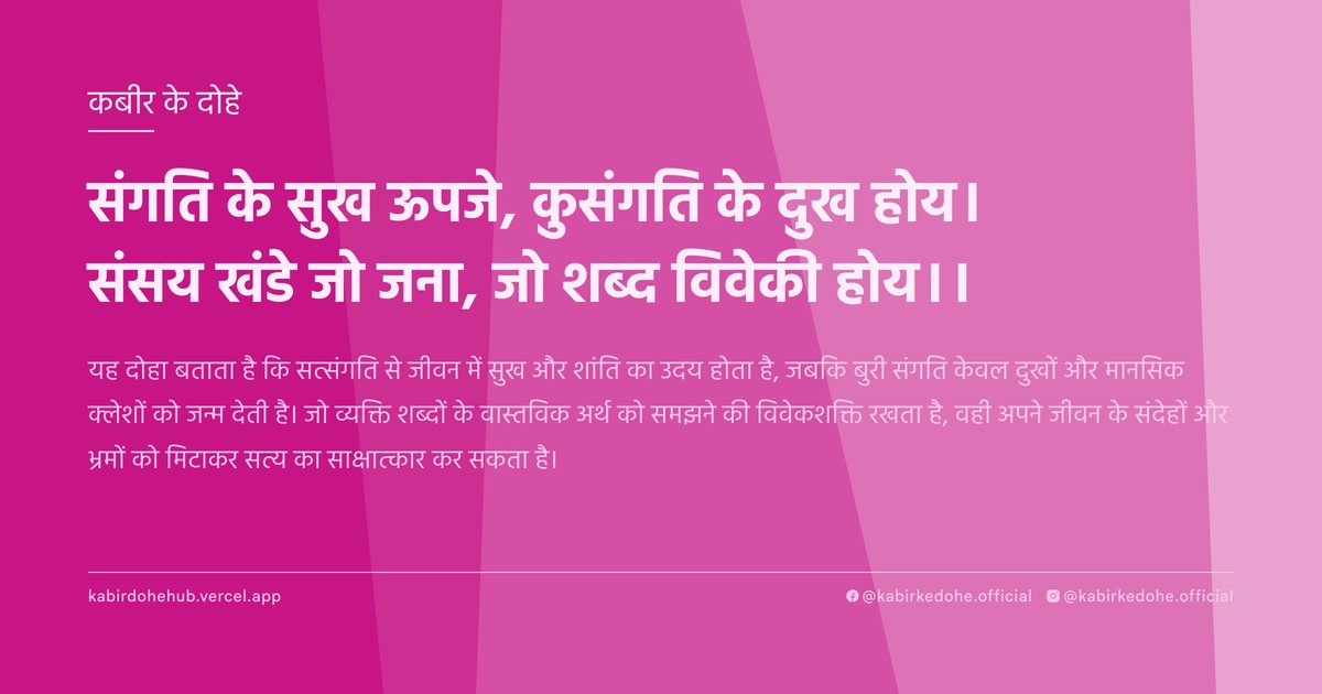 संगति के सुख ऊपजे, कुसंगति के दुख होय। संसय खंडे जो जना, जो शब्द विवेकी होय।।