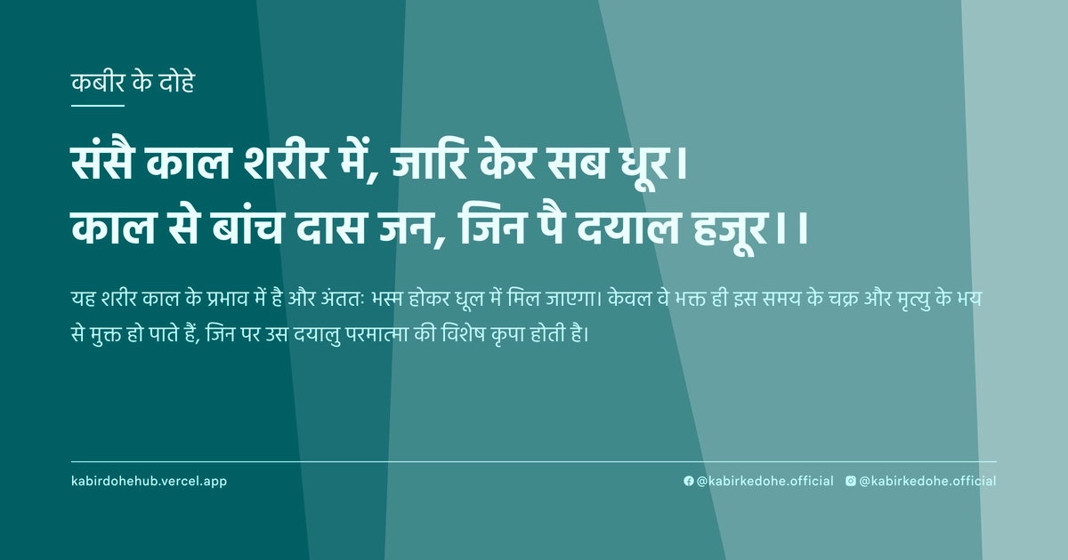 संसै काल शरीर में, जारि केर सब धूर। काल से बांच दास जन, जिन पै दयाल हजूर।।