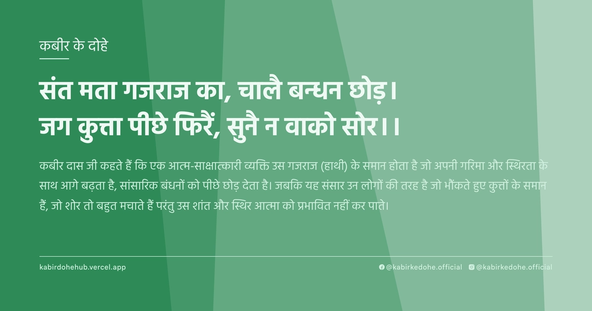 संत मता गजराज का, चालै बन्धन छोड़। जग कुत्ता पीछे फिरैं, सुनै न वाको सोर।।