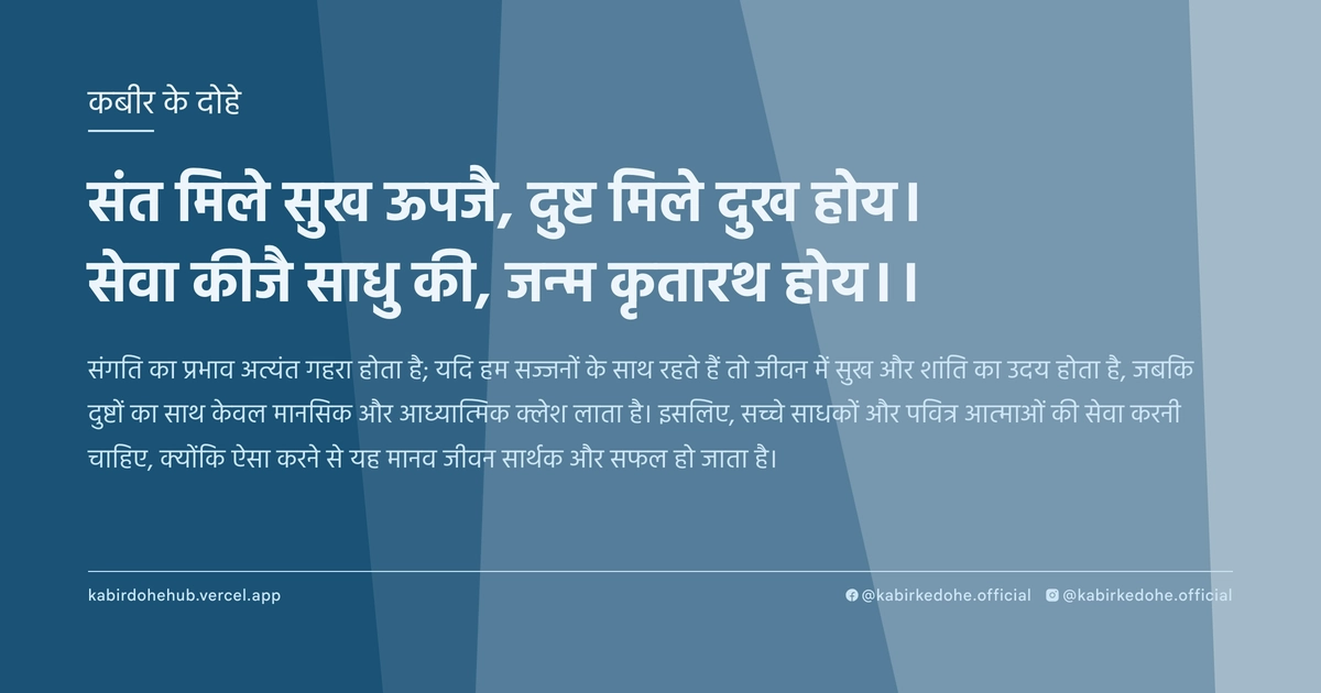 संत मिले सुख ऊपजै, दुष्ट मिले दुख होय। सेवा कीजै साधु की, जन्म कृतारथ होय।।