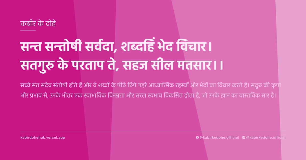सन्‍त सन्‍तोषी सर्वदा, शब्‍दहिं भेद विचार। सतगुरु के परताप ते, सहज सील मतसार।।