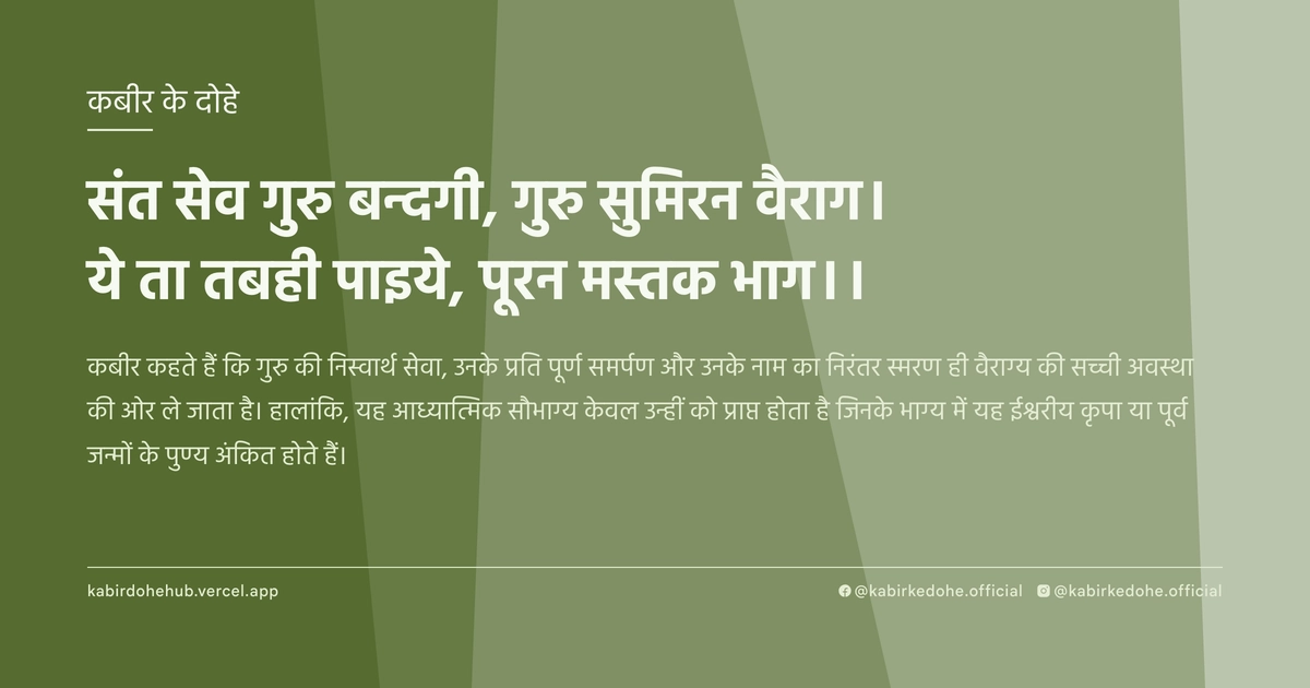 संत सेव गुरु बन्दगी, गुरु सुमिरन वैराग। ये ता तबही पाइये, पूरन मस्तक भाग।।
