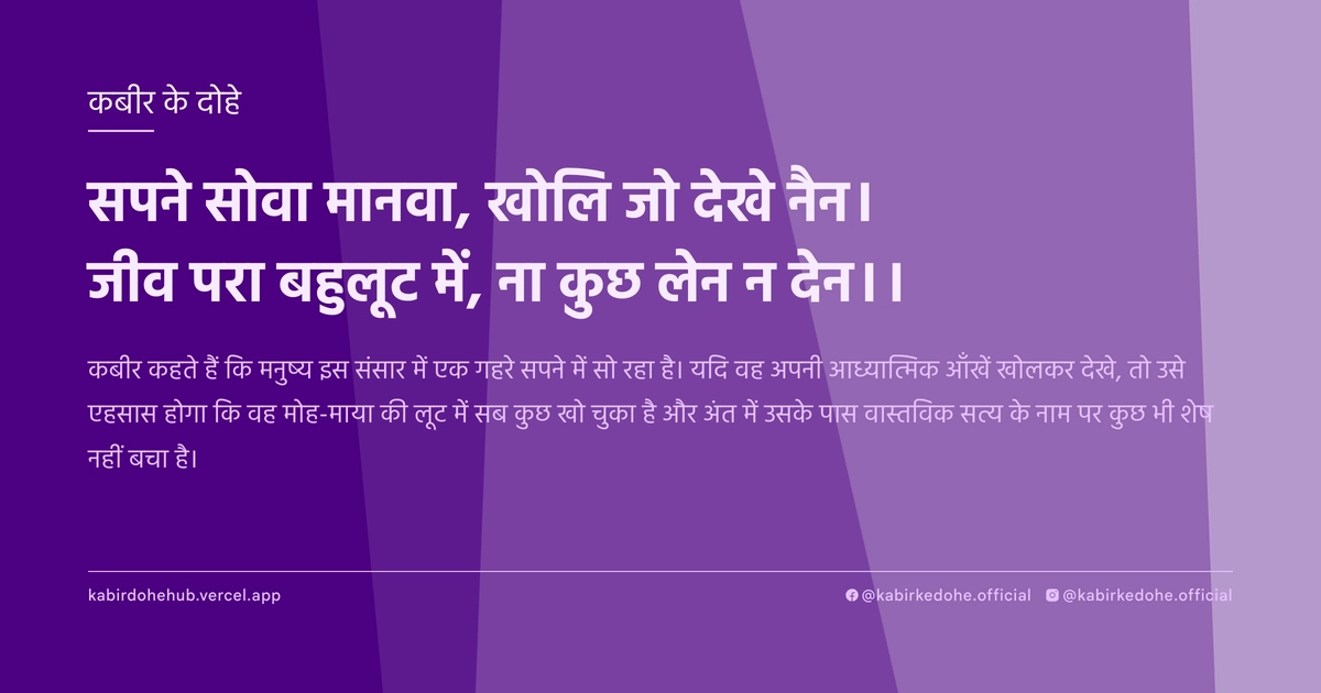 सपने सोवा मानवा, खोलि जो देखे नैन। जीव परा बहुलूट में, ना कुछ लेन न देन।।