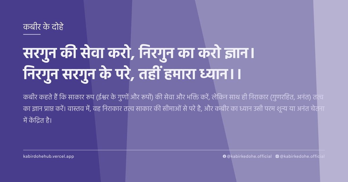 सरगुन की सेवा करो, निरगुन का करो ज्ञान। निरगुन सरगुन के परे, तहीं हमारा ध्यान।।