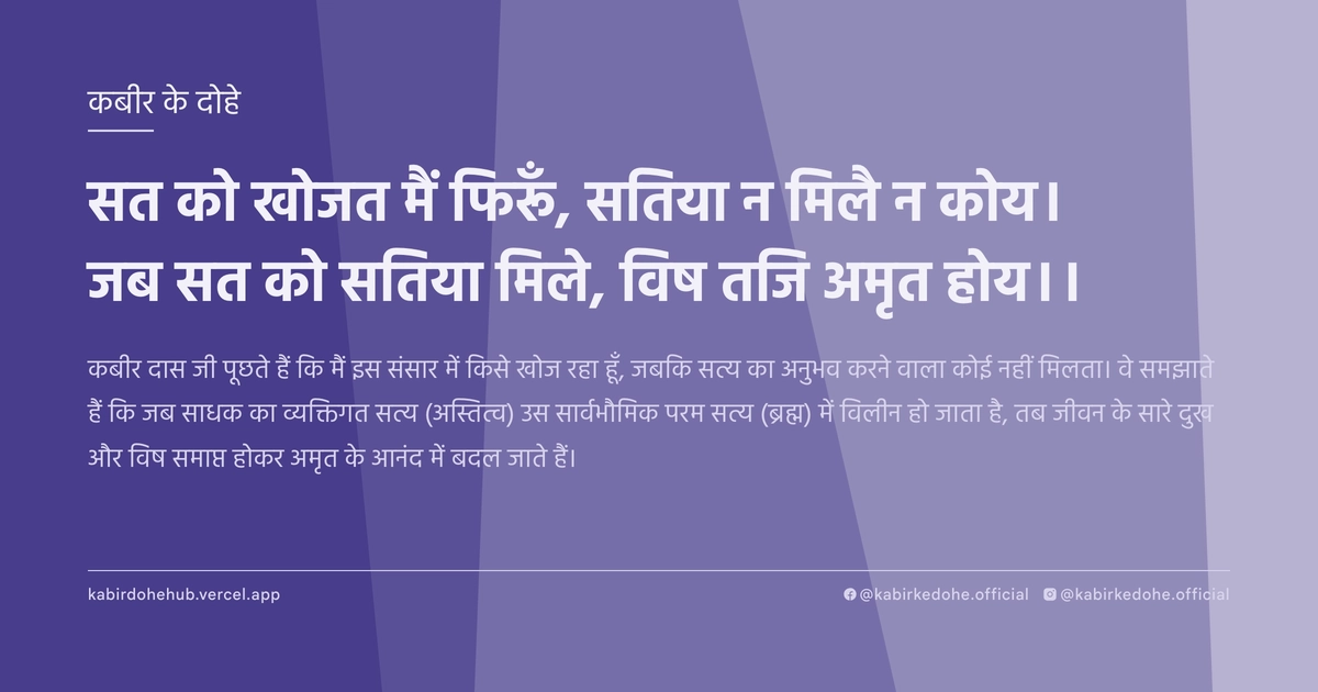 सत को खोजत मैं फिरूँ, सतिया न मिलै न कोय। जब सत को सतिया मिले, विष तजि अमृत होय।।