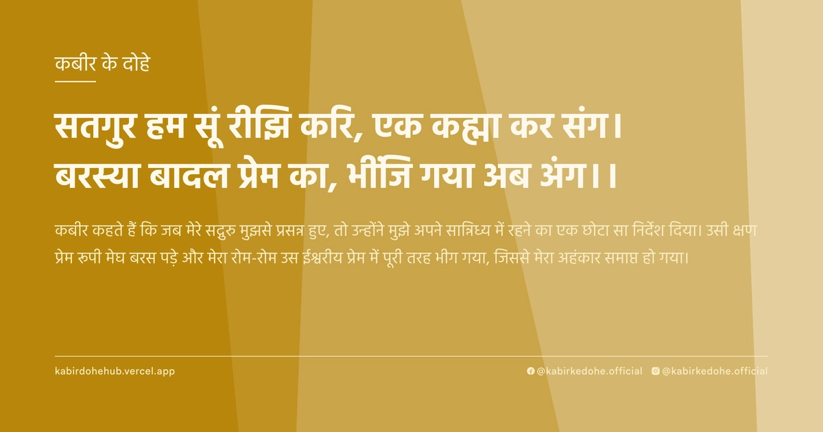 सतगुर हम सूं रीझि करि, एक कह्मा कर संग। बरस्या बादल प्रेम का, भींजि गया अब अंग।।