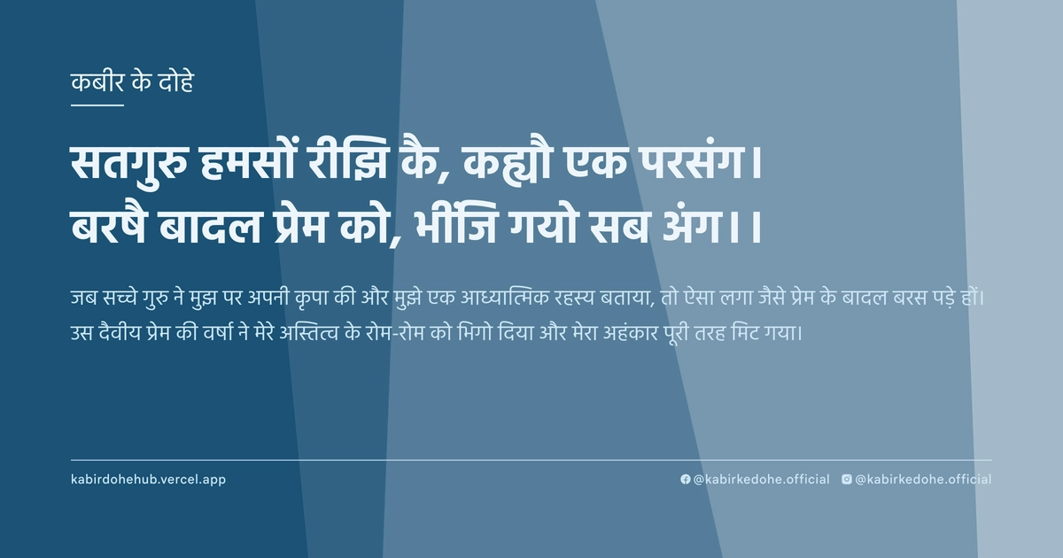 सतगुरु हमसों रीझि कै, कह्यौ एक परसंग। बरषै बादल प्रेम को, भींजि गयो सब अंग।।