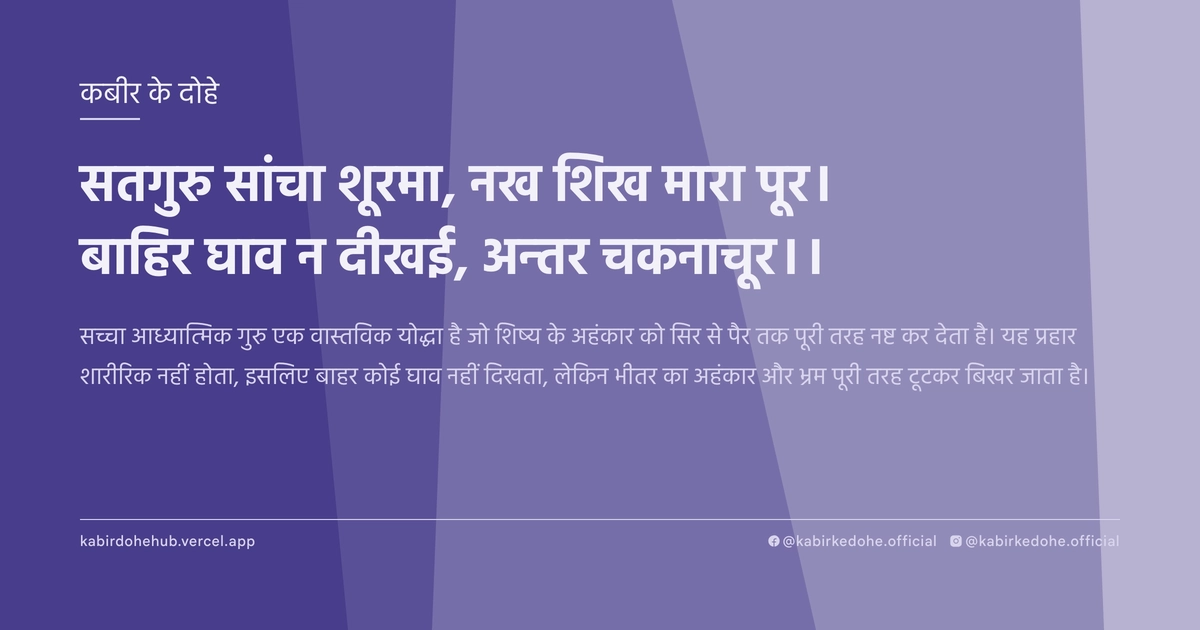 सतगुरु सांचा शूरमा, नख शिख मारा पूर। बाहिर घाव न दीखई, अन्‍तर चकनाचूर।।