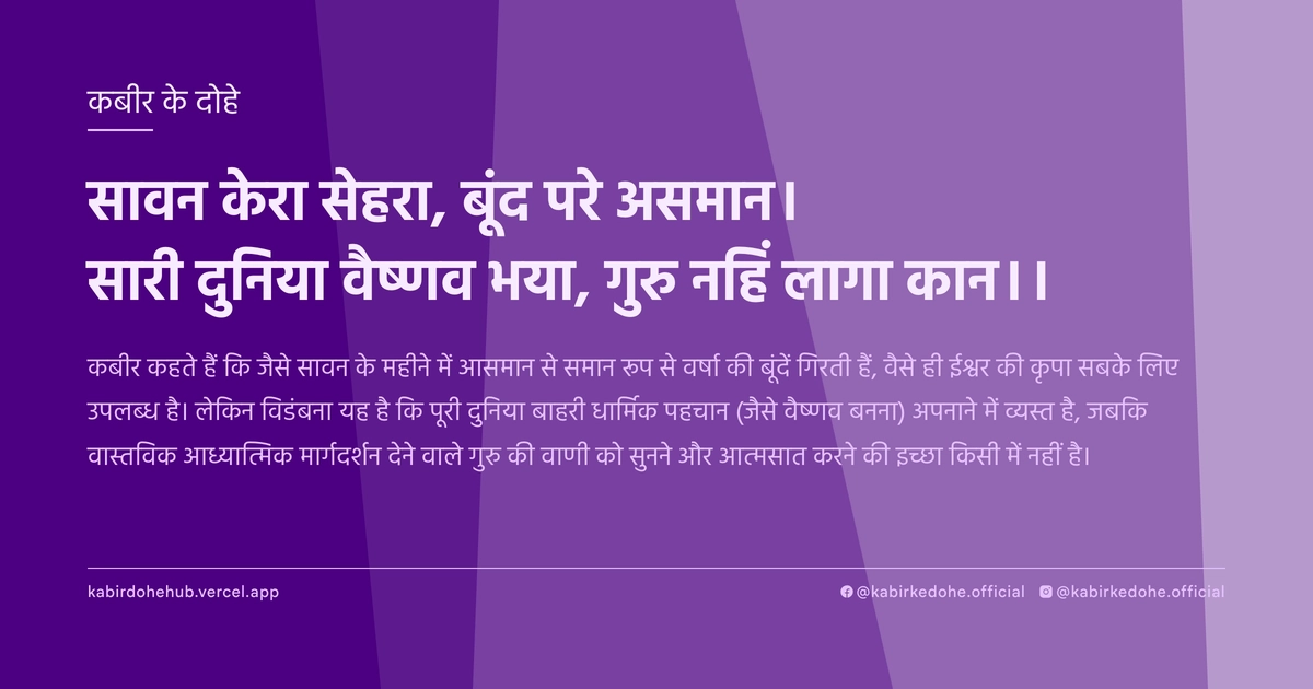 सावन केरा सेहरा, बूंद परे असमान। सारी दुनिया वैष्‍णव भया, गुरु नहिं लागा कान।।
