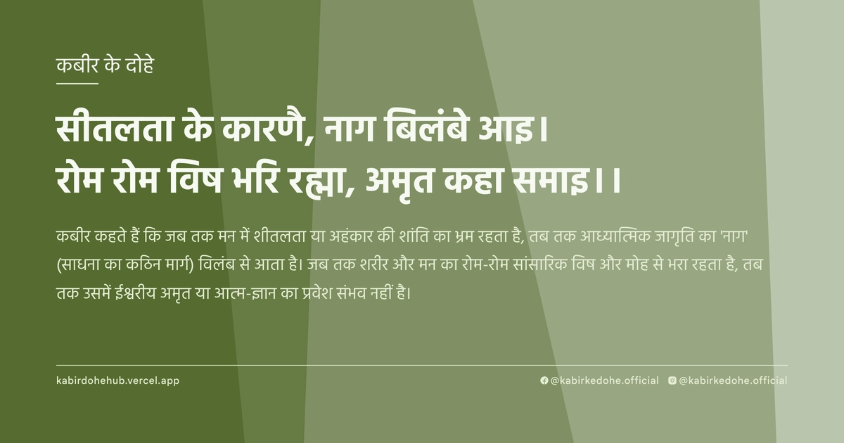 सीतलता के कारणै, नाग बिलंबे आइ। रोम रोम विष भरि रह्मा, अमृत कहा समाइ।।