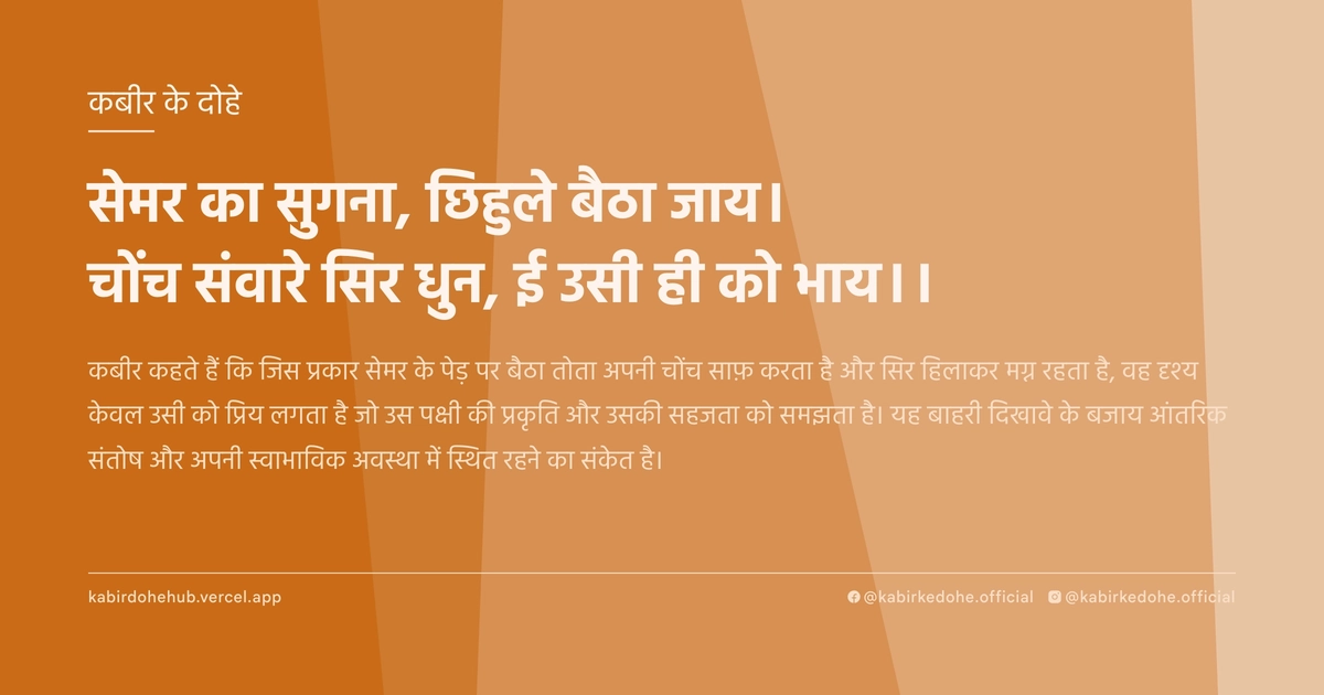 सेमर का सुगना, छिहुले बैठा जाय। चोंच संवारे सिर धुन, ई उसी ही को भाय।।