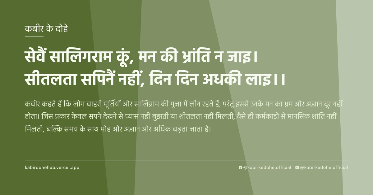 सेवैं सालिगराम कूं, मन की भ्रांति न जाइ। सीतलता सपिनैं नहीं, दिन दिन अधकी लाइ।।