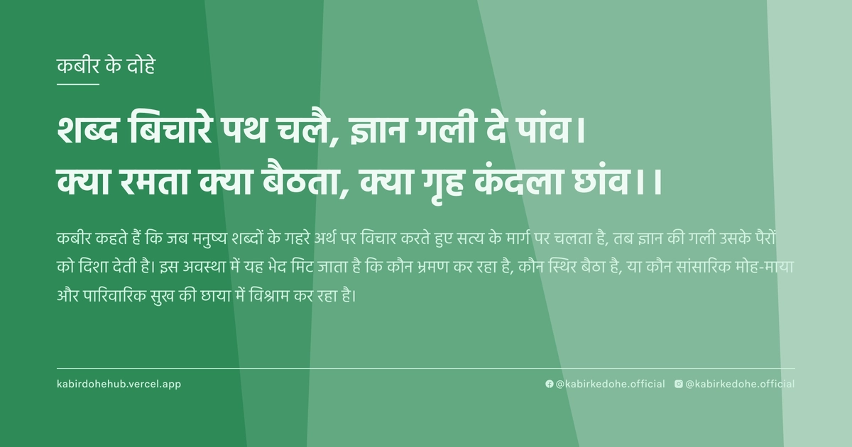 शब्‍द बिचारे पथ चलै, ज्ञान गली दे पांव। क्‍या रमता क्‍या बैठता, क्‍या गृह कंदला छांव।।