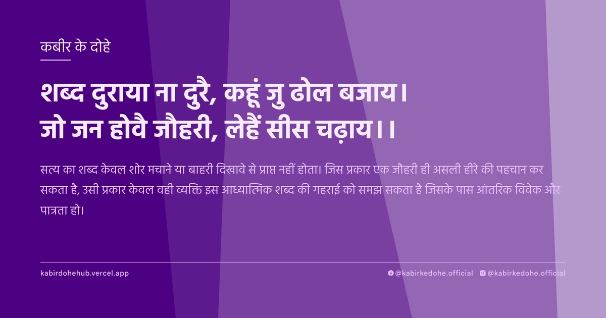 शब्‍द दुराया ना दुरै, कहूं जु ढोल बजाय। जो जन होवै जौहरी, लेहैं सीस चढ़ाय।।