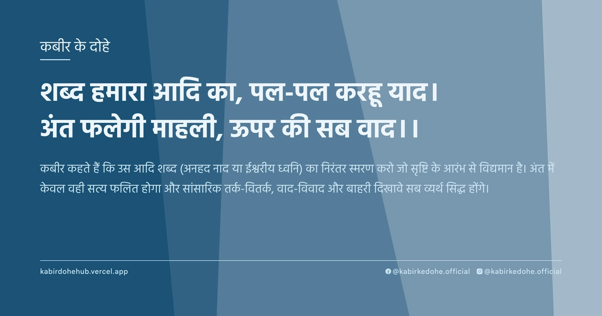 शब्‍द हमारा आदि का, पल-पल करहू याद। अंत फलेगी माहली, ऊपर की सब वाद।।