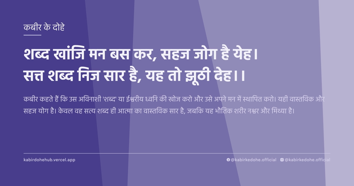 शब्‍द खांजि मन बस कर, सहज जोग है येह। सत्त शब्‍द निज सार है, यह तो झूठी देह।।