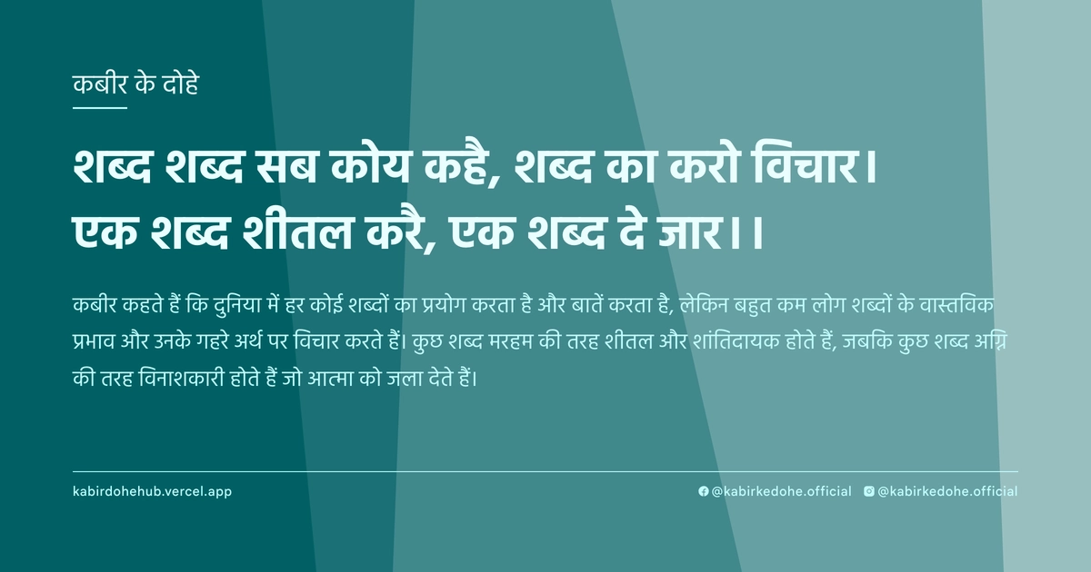 शब्‍द शब्‍द सब कोय कहै, शब्‍द का करो विचार। एक शब्‍द शीतल करै, एक शब्‍द दे जार।।