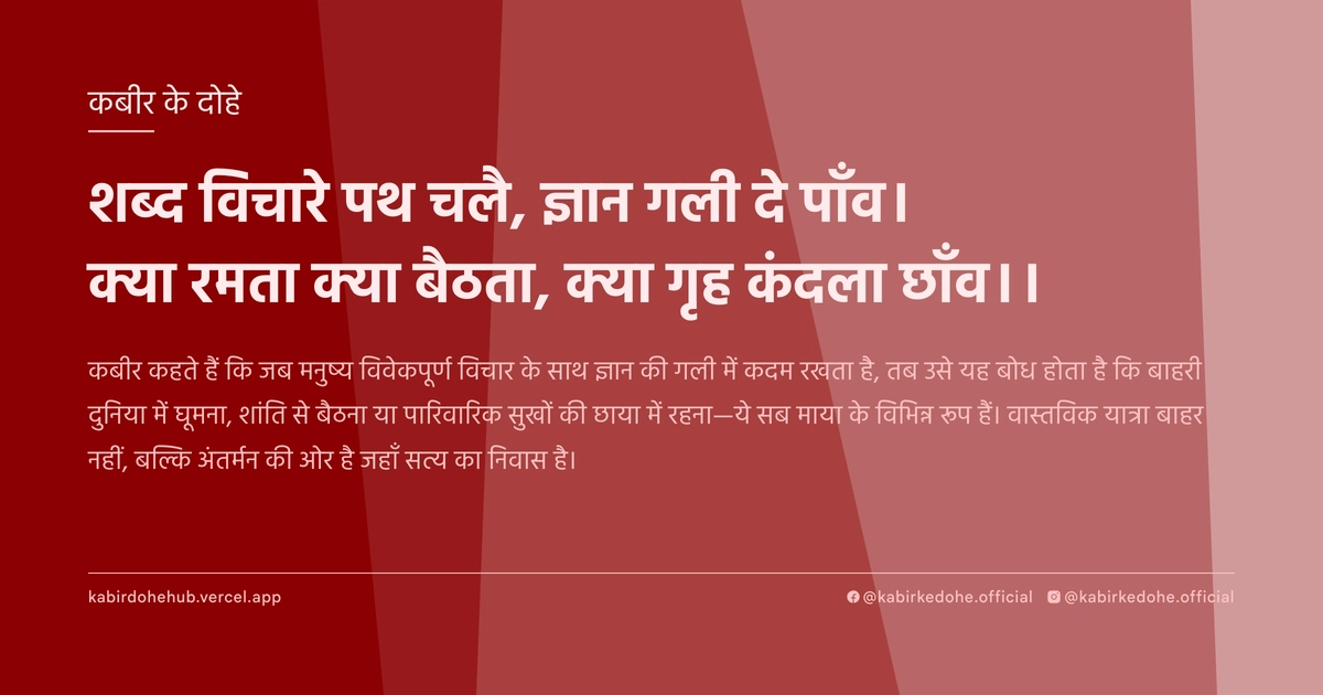 शब्द विचारे पथ चलै, ज्ञान गली दे पाँव। क्या रमता क्या बैठता, क्या गृह कंदला छाँव।।