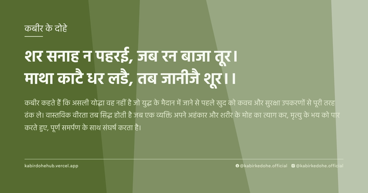 शर सनाह न पहरई, जब रन बाजा तूर। माथा काटै धर लडै, तब जानीजै शूर।।
