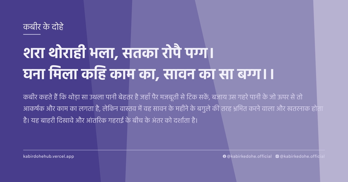 शरा थोराही भला, सतका रोपै पग्ग। घना मिला कहि काम का, सावन का सा बग्ग।।