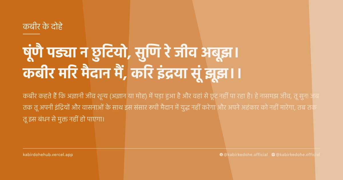 षूंणै पड्या न छुटियो, सुण‍ि रे जीव अबूझ। कबीर मरि मैदान मैं, करि इंद्रया सूं झूझ।।