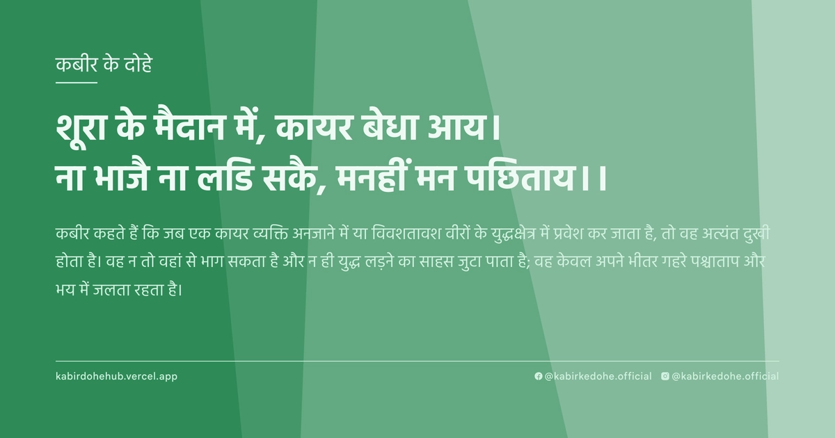 शूरा के मैदान में, कायर बेधा आय। ना भाजै ना लडि सकै, मनहीं मन पछिताय।।