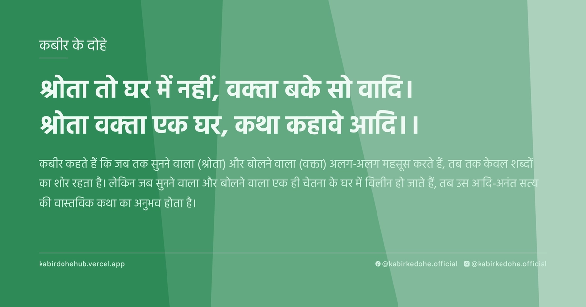 श्रोता तो घर में नहीं, वक्‍ता बके सो वादि। श्रोता वक्‍ता एक घर, कथा कहावे आदि।।