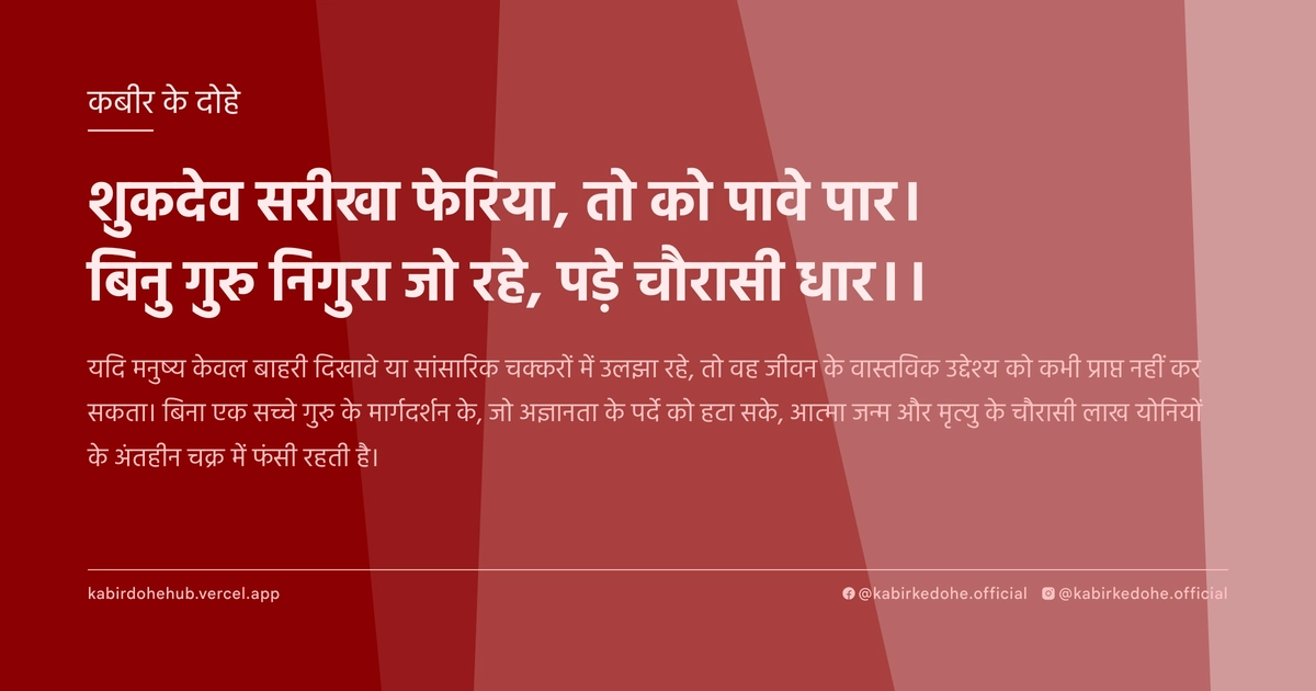 शुकदेव सरीखा फेरिया, तो को पावे पार। बिनु गुरु निगुरा जो रहे, पड़े चौरासी धार।।