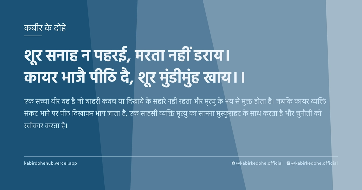 शूर सनाह न पहरई, मरता नहीं डराय। कायर भाजै पीठि दै, शूर मुंडीमुंह खाय।।