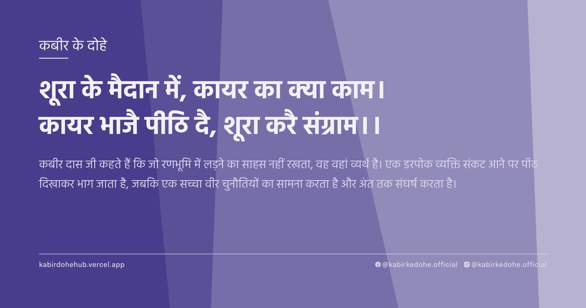 शूरा के मैदान में, कायर का क्‍या काम। कायर भाजै पीठि दै, शूरा करै संग्राम।।