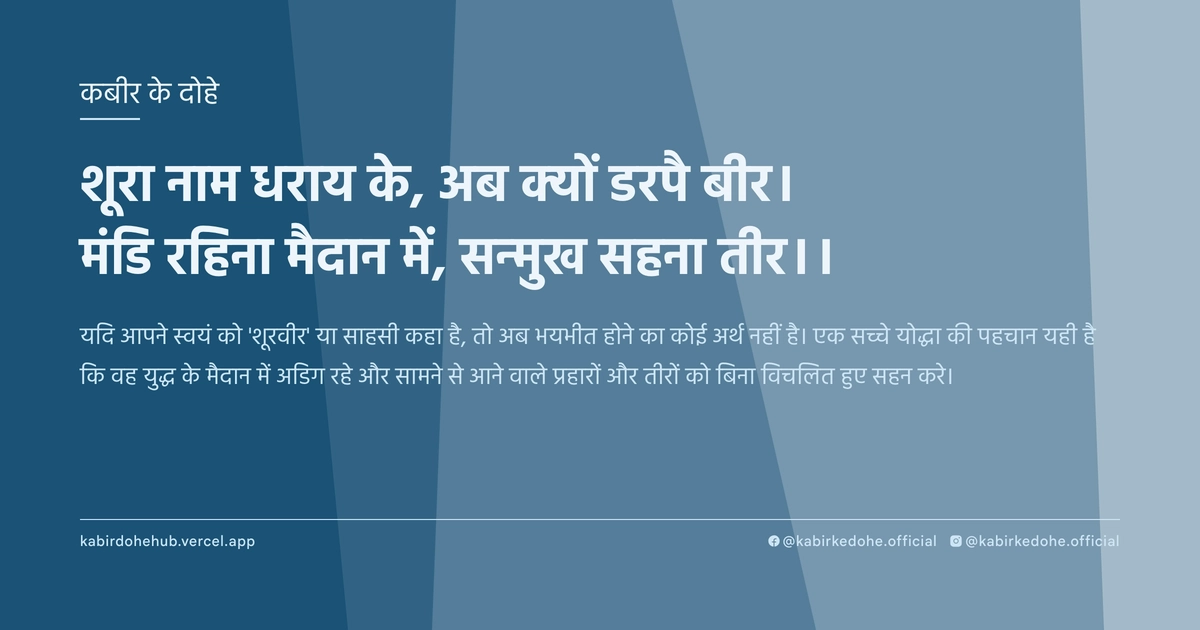 शूरा नाम धराय के, अब क्‍यों डरपै बीर। मंडि रहिना मैदान में, सन्‍मुख सहना तीर।।