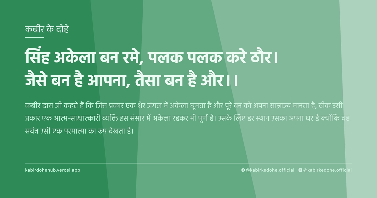 सिंह अकेला बन रमे, पलक पलक करे ठौर। जैसे बन है आपना, तैसा बन है और।।