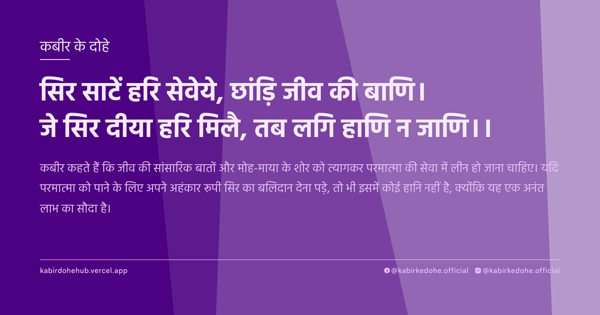 सिर साटें हरि सेवेये, छांड़ि जीव की बाणि। जे सिर दीया हरि मिलै, तब लगि हाणि न जाणि।।