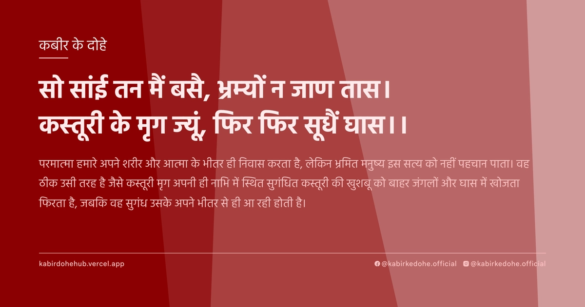 सो सांई तन मैं बसै, भ्रम्‍यों न जाण तास। कस्‍तूरी के मृग ज्‍यूं, फिर फिर सूधैं घास।।