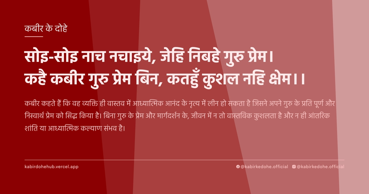 सोइ-सोइ नाच नचाइये, जेहि निबहे गुरु प्रेम। कहै कबीर गुरु प्रेम बिन, कतहुँ कुशल नहि क्षेम।।