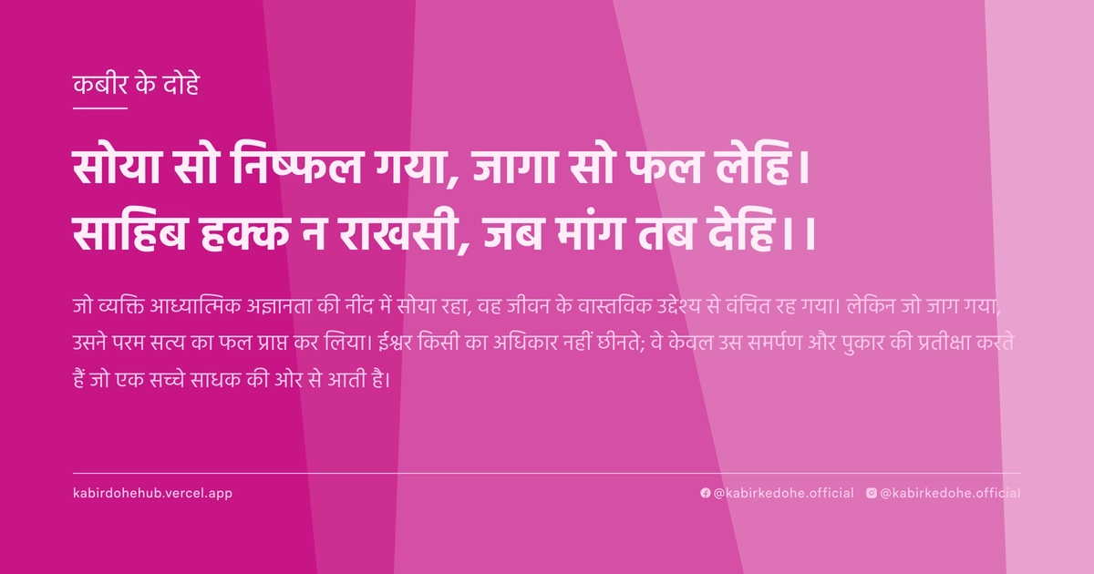 सोया सो निष्‍फल गया, जागा सो फल लेहि। साहिब हक्‍क न राखसी, जब मांग तब देहि।।