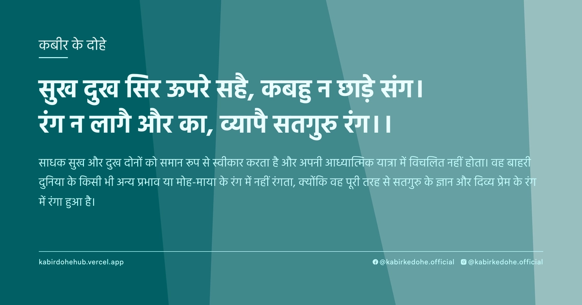 सुख दुख सिर ऊपरे सहै, कबहु न छाड़े संग। रंग न लागै और का, व्‍यापै सतगुरु रंग।।