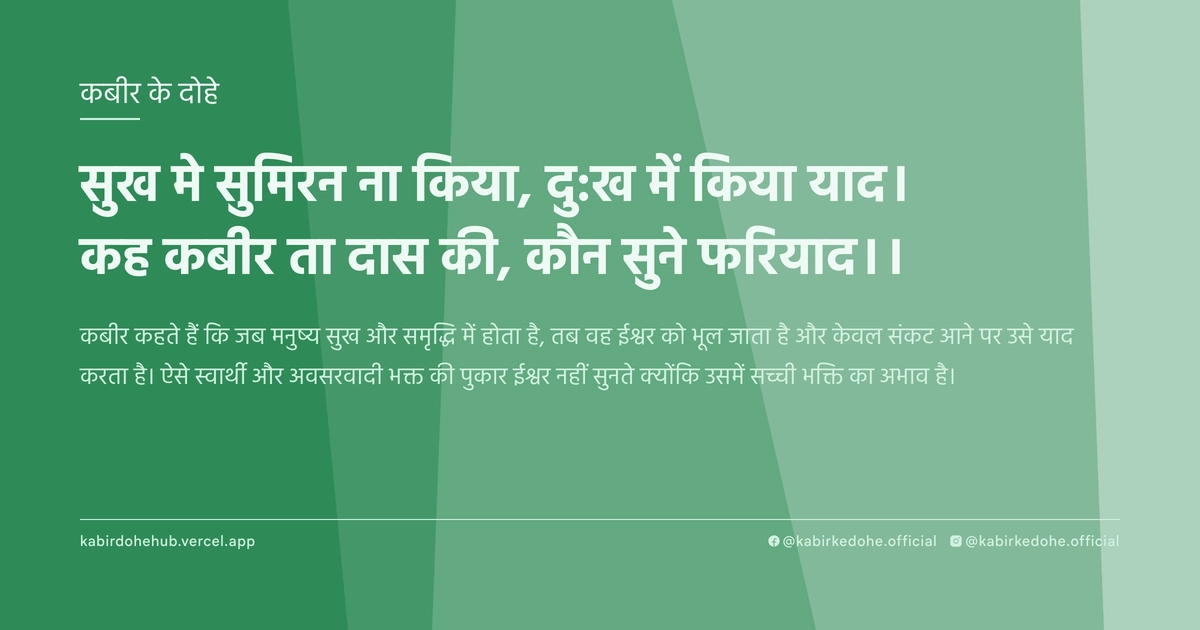 सुख मे सुमिरन ना किया, दु:ख में किया याद। कह कबीर ता दास की, कौन सुने फरियाद।।