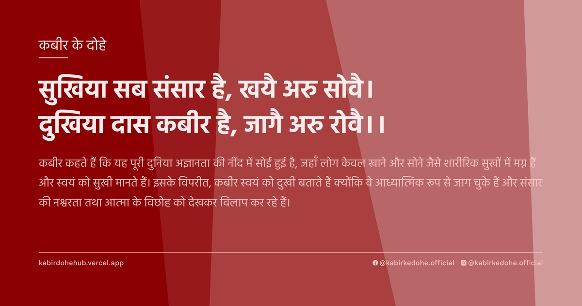 सुखिया सब संसार है, खयै अरु सोवै। दुखिया दास कबीर है, जागै अरु रोवै।।