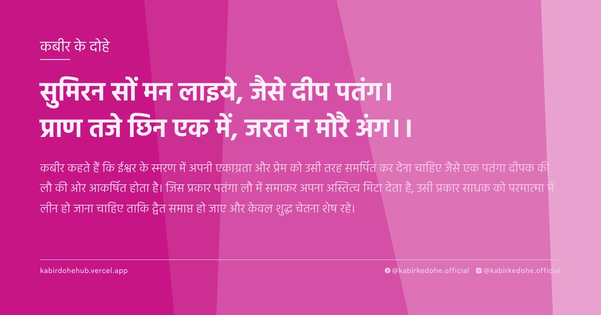 सुमिरन सों मन लाइये, जैसे दीप पतंग। प्राण तजे छिन एक में, जरत न मोरै अंग।।