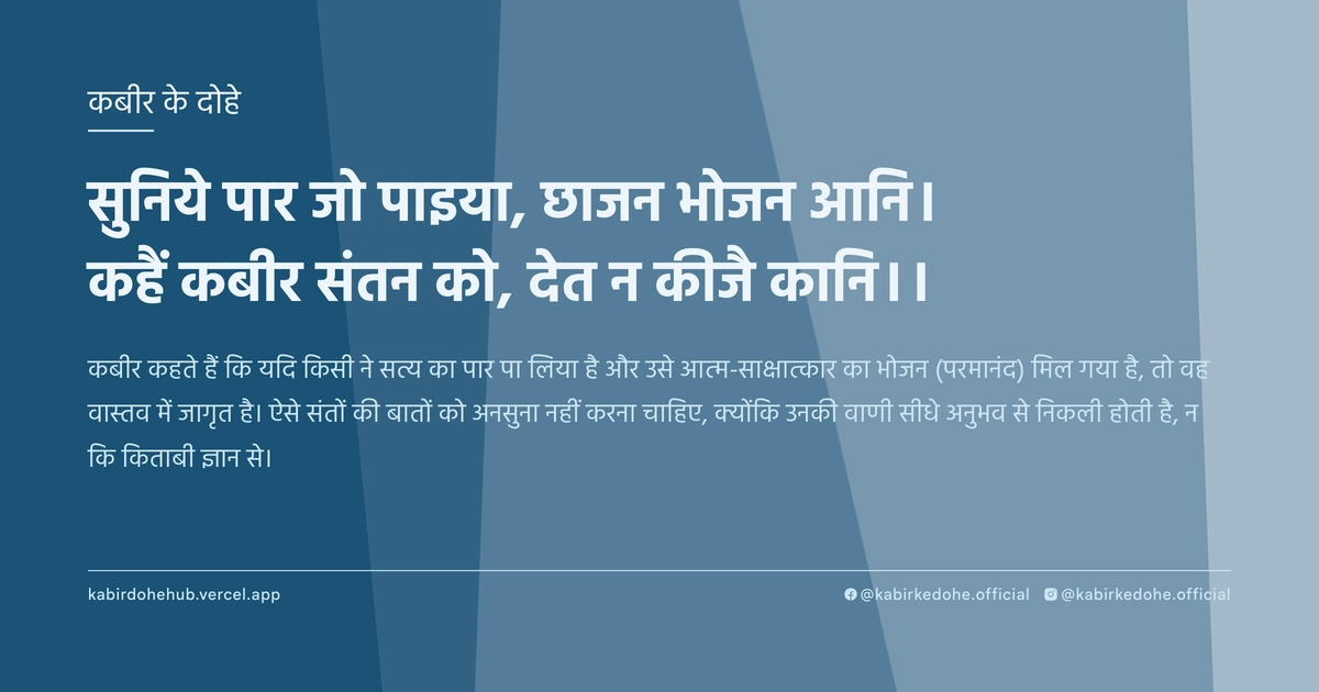 सुनिये पार जो पाइया, छाजन भोजन आनि। कहैं कबीर संतन को, देत न कीजै कानि।।