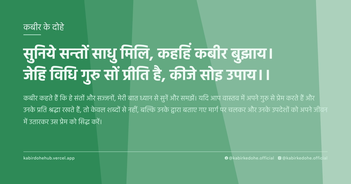 सुनिये सन्‍तों साधु मिलि, कहहिं कबीर बुझाय। जेहि विधि गुरु सों प्रीति है, कीजे सोइ उपाय।।