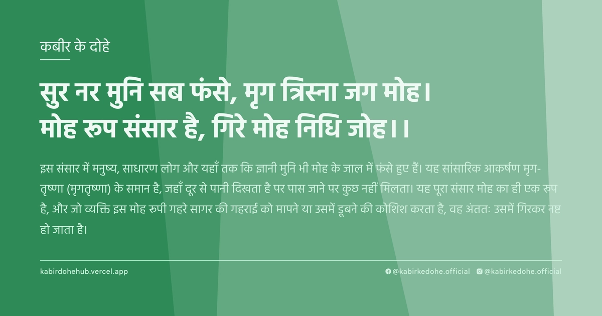 सुर नर मुनि सब फंसे, मृग त्रिस्ना जग मोह। मोह रूप संसार है, गिरे मोह निधि जोह।।