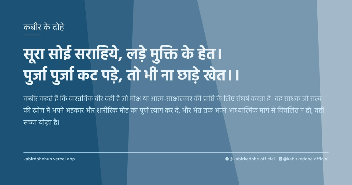 सूरा सोई सराहिये, लड़े मुक्ति के हेत। पुर्जा पुर्जा कट पड़े, तो भी ना छाड़े खेत।।