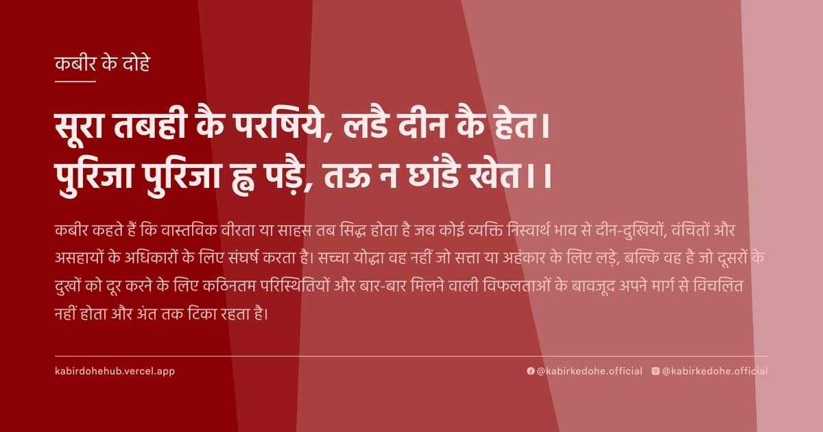 सूरा तबही कै परषिये, लडै दीन कै हेत। पुरिजा पुरिजा ह्व पड़ै, तऊ न छांडै खेत।।