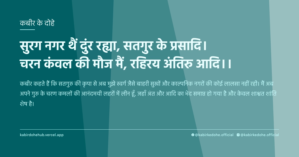सुरग नगर थैं दुंर रह्या, सतगुर के प्रसादि। चरन कंवल की मौज मैं, रहिरय अंतिरु आदि।।
