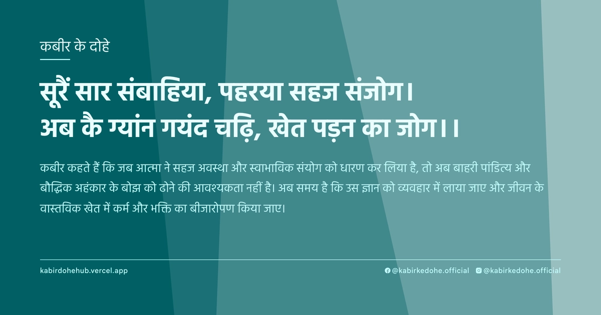 सूरैं सार संबाहिया, पहरया सहज संजोग। अब कै ग्यांन गयंद चढ़ि, खेत पड़न का जोग।।