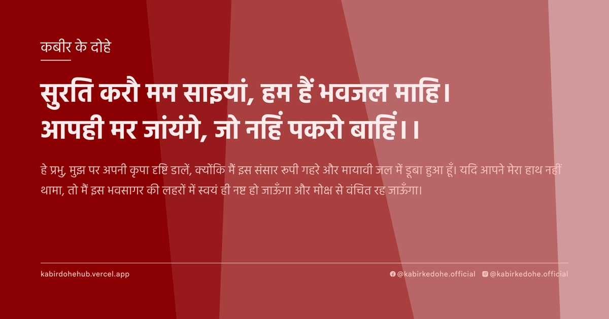 सुरति करौ मम साइयां, हम हैं भवजल माहि। आपही मर जांयंगे, जो नहिं पकरो बाहिं।।