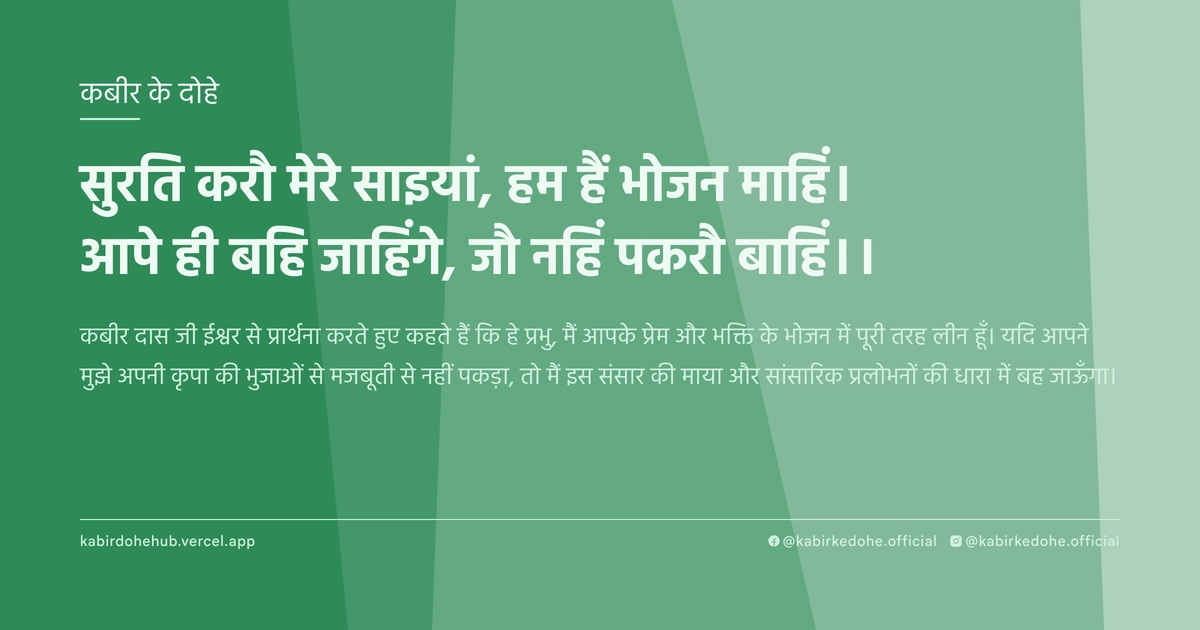 सुरति करौ मेरे साइयां, हम हैं भोजन माहिं। आपे ही बहि जाहिंगे, जौ नहिं पकरौ बाहिं।।